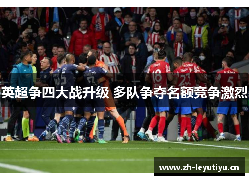 英超争四大战升级 多队争夺名额竞争激烈