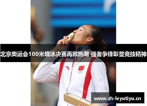 北京奥运会100米蝶泳决赛再掀热潮 强者争锋彰显竞技精神