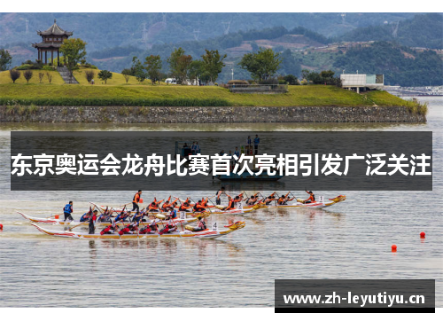 东京奥运会龙舟比赛首次亮相引发广泛关注