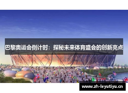 巴黎奥运会倒计时：探秘未来体育盛会的创新亮点