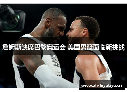 詹姆斯缺席巴黎奥运会 美国男篮面临新挑战